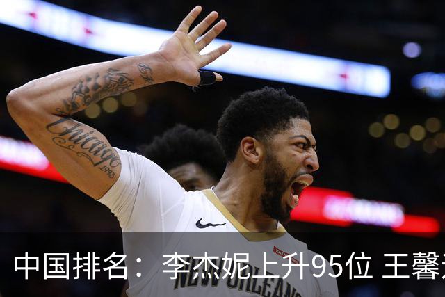 中国排名：李杰妮上升95位 王馨迎章蕴萱上升