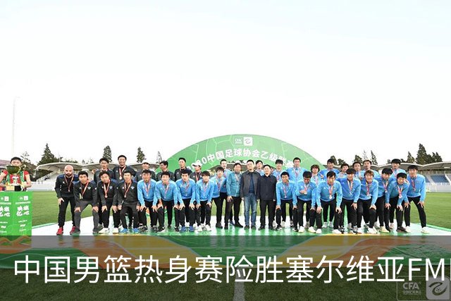 中国男篮热身赛险胜塞尔维亚FMP俱乐部