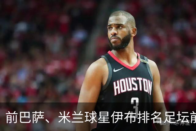 前巴萨、米兰球星伊布排名足坛前5球星：梅西前5，未提贝利、C罗