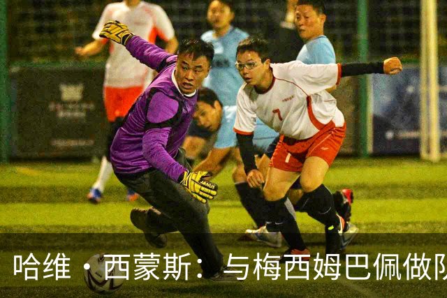 哈维·西蒙斯：与梅西姆巴佩做队友使我成长，要为热刺创造佳绩