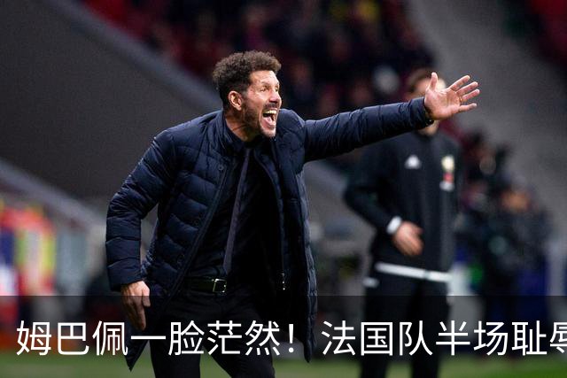 姆巴佩一脸茫然！法国队半场耻辱0-4：英格兰压着打 德尚脸色铁青