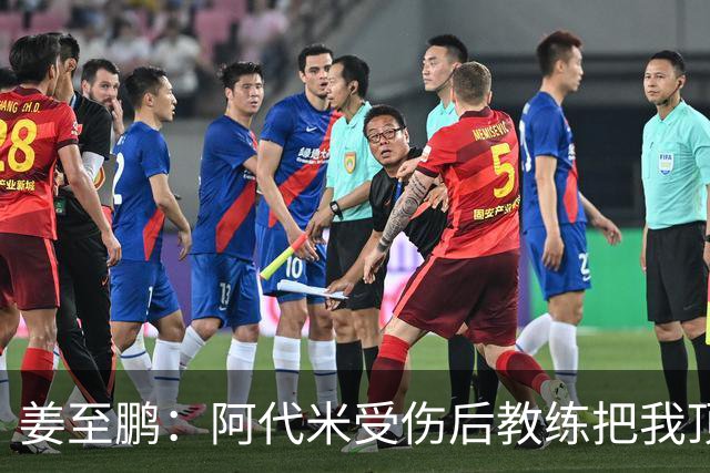 姜至鹏：阿代米受伤后教练把我顶到前卫位置 我很好地完成了任务