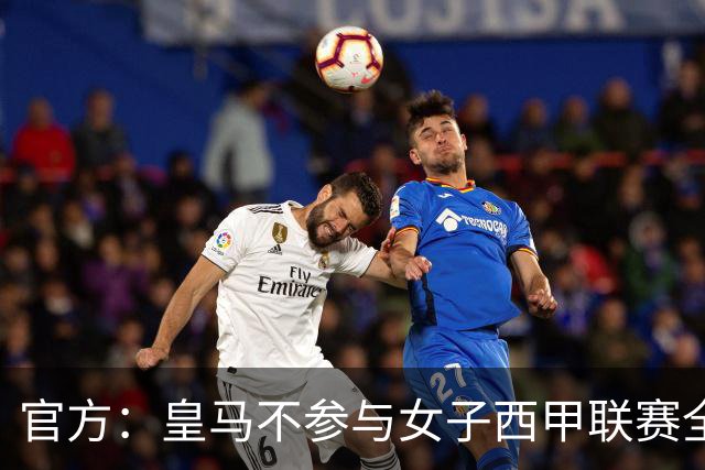 官方：皇马不参与女子西甲联赛全体大会表决通过的投资合作协议