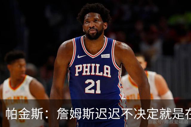 帕金斯：詹姆斯迟迟不决定就是在作秀 他早知道自己要去哪了