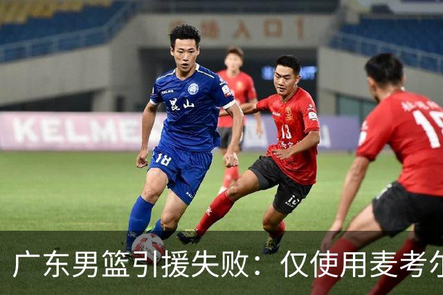 广东男篮引援失败：仅使用麦考尔一季就放弃 后者重签广州男篮