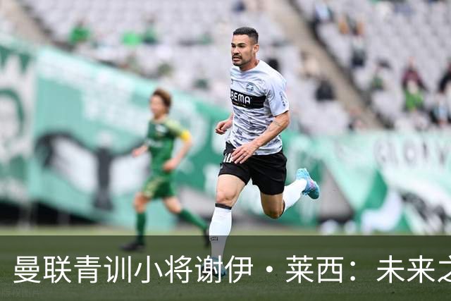 曼联青训小将谢伊·莱西：未来之星还是租借对象？