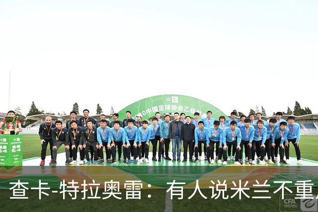 查卡-特拉奥雷：有人说米兰不重用年轻人？这我可不赞同