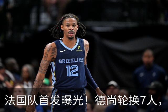 法国队首发曝光！德尚轮换7人，姆巴佩冲击金靴，登贝莱替补