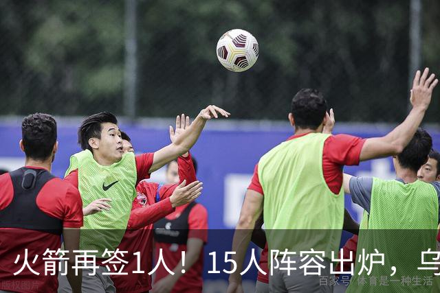 火箭再签1人！15人阵容出炉，乌度卡可组3套阵容，10人轮换悬念不大