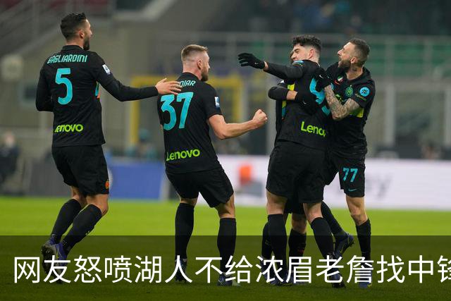 网友怒喷湖人不给浓眉老詹找中锋 库兹马：那俩人拿6亿怎么找？