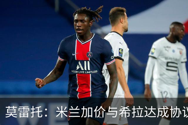 莫雷托：米兰加价与希拉达成协议，这打乱了囧叔在那不勒斯的计划