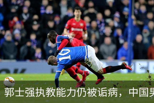 郭士强执教能力仍被诟病，中国男篮到底需要什么样的主教练？