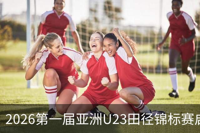2026第一届亚洲U23田径锦标赛启幕 中外300余名运动员参赛