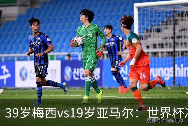 39岁梅西vs19岁亚马尔：世界杯决赛跨越20年的对决，19岁数据却输了