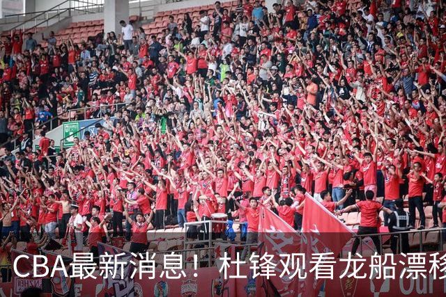 CBA最新消息！杜锋观看龙船漂移，方硕还想再打两年，徐昕林葳拒绝北卡招募